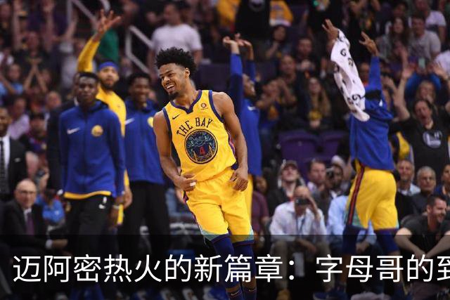 迈阿密热火的新篇章：字母哥的到来与战术革新